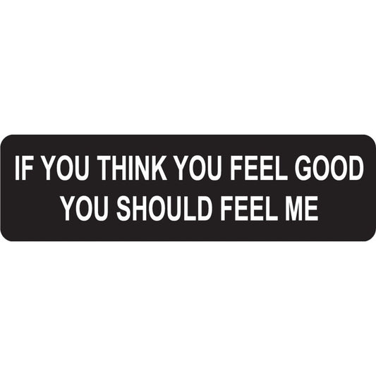 If you think you feel good you should feel me vinyl motorcycle helmet sticker - funny biker decal