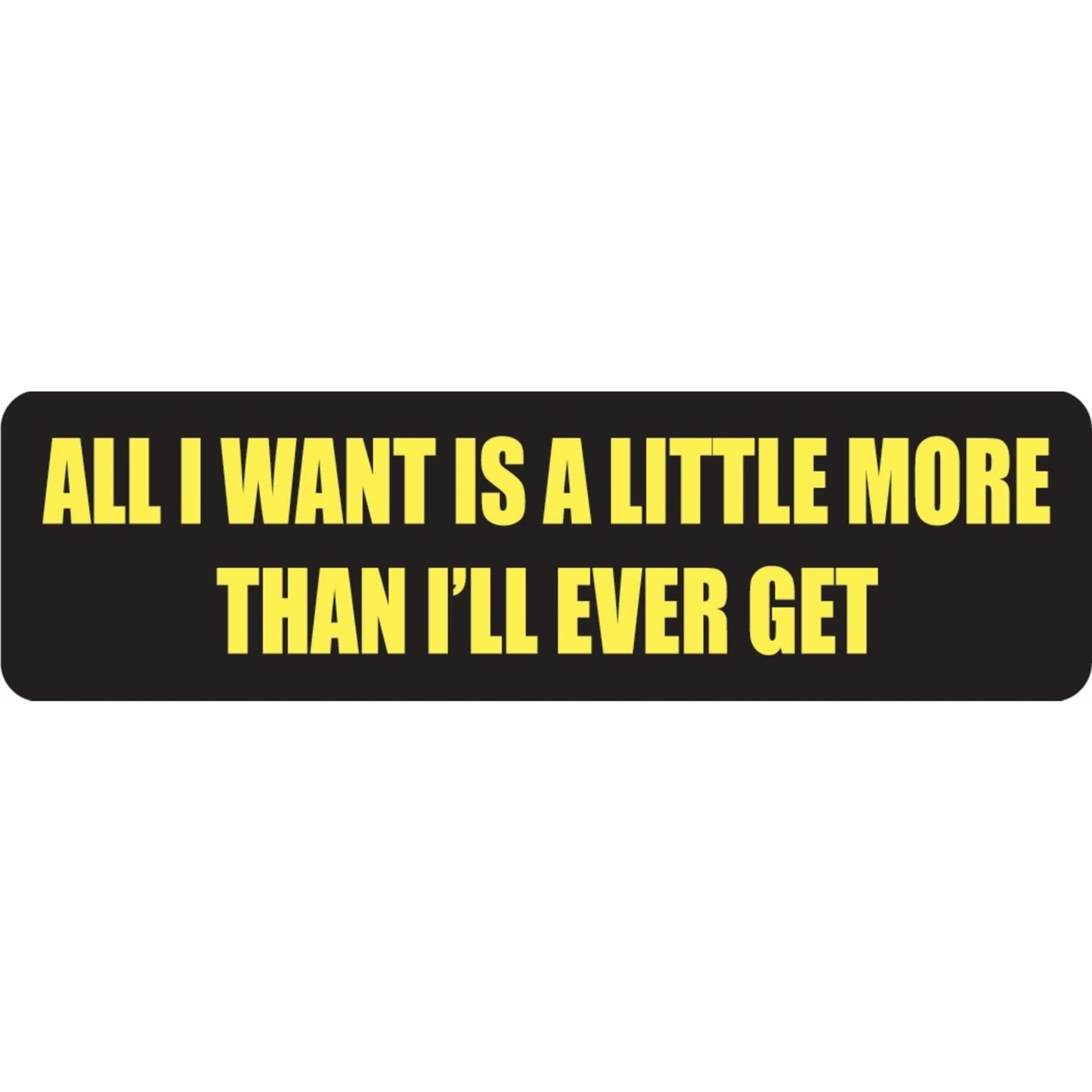 All I want is a little more than I'll ever get vinyl motorcycle helmet sticker - funny biker decal