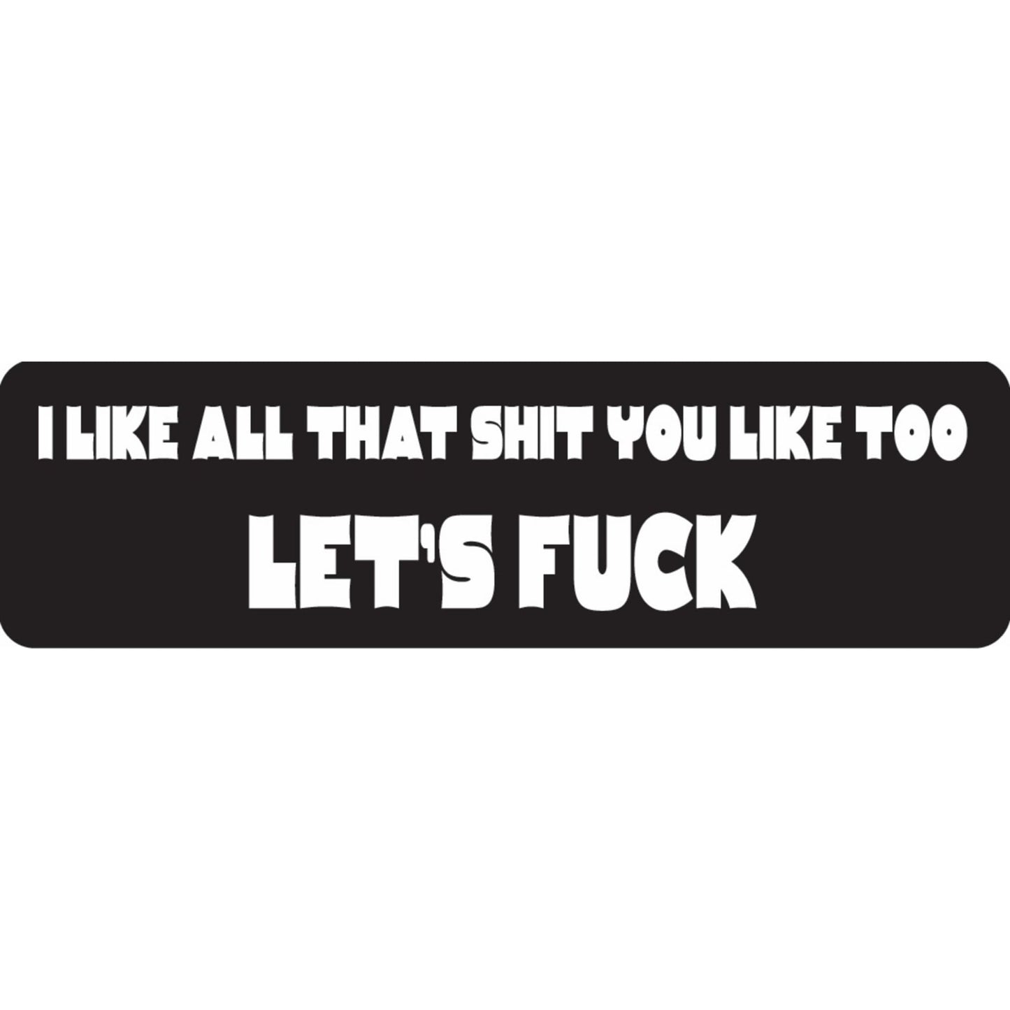 I like all that shit you like too let's fuck vinyl motorcycle helmet sticker - bold biker decal