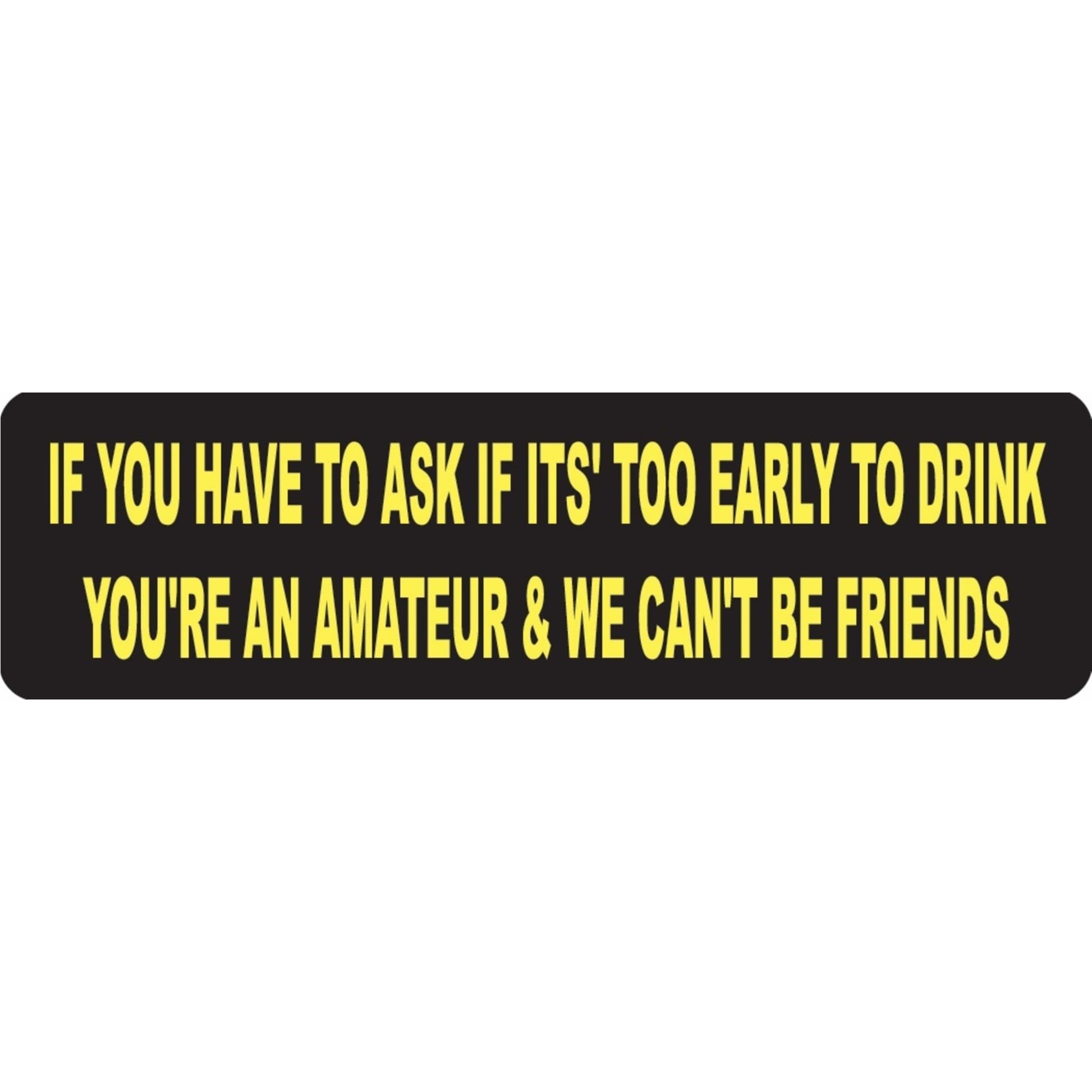 If you have to ask if it's too early to drink you're an amateur and we can't be friends vinyl motorcycle helmet sticker - funny biker deca