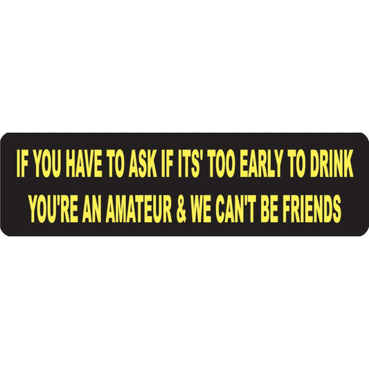 If you have to ask if it's too early to drink you're an amateur and we can't be friends vinyl motorcycle helmet sticker - funny biker deca