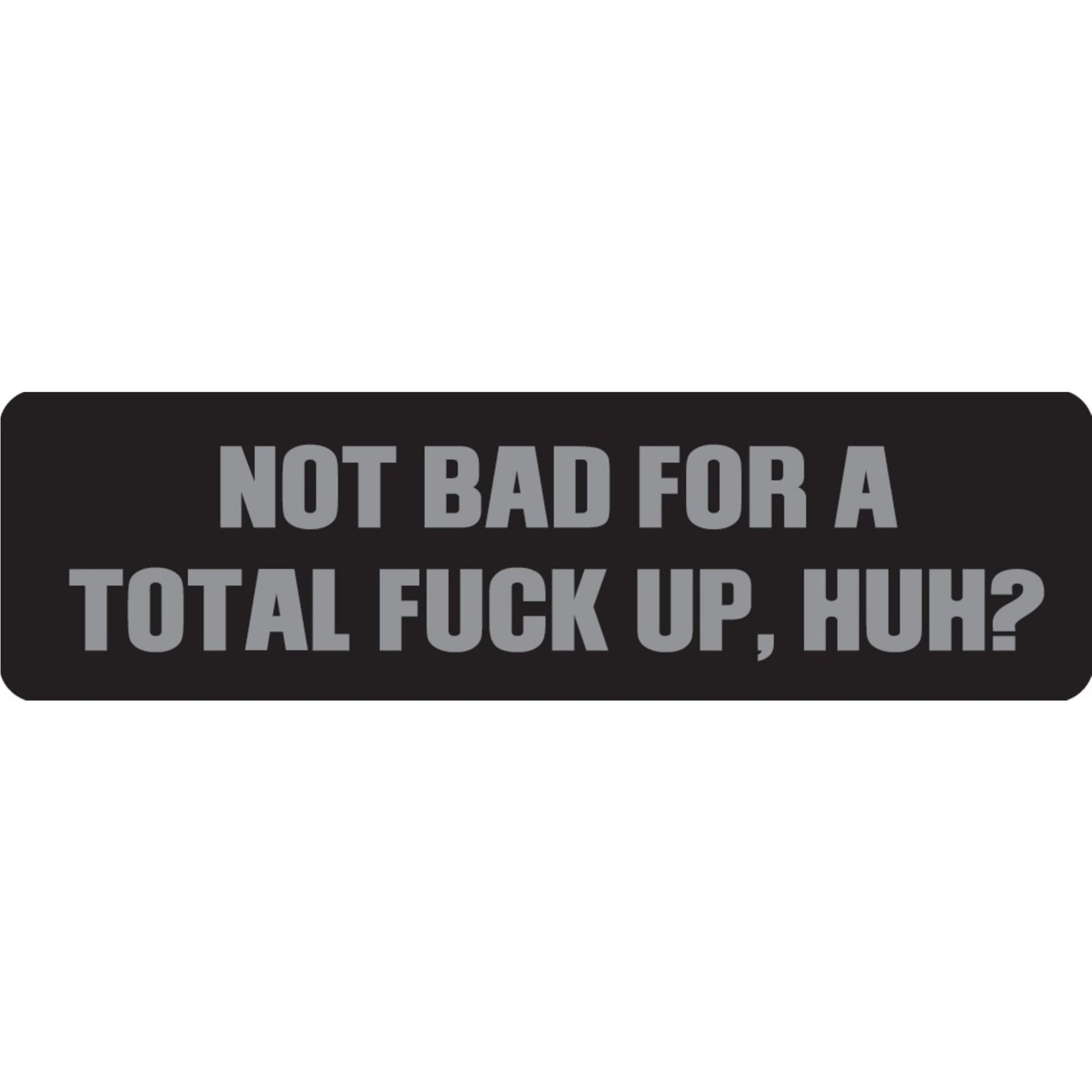 Not bad for a total fuck up huh vinyl motorcycle helmet sticker - funny biker decal