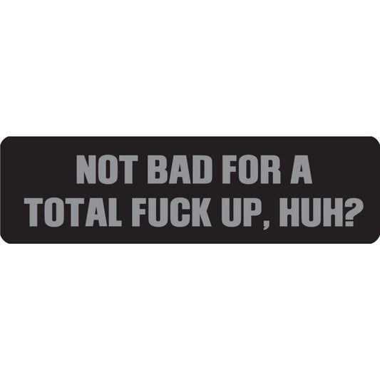 Not bad for a total fuck up huh vinyl motorcycle helmet sticker - funny biker decal